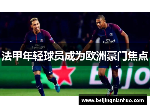 法甲年轻球员成为欧洲豪门焦点
