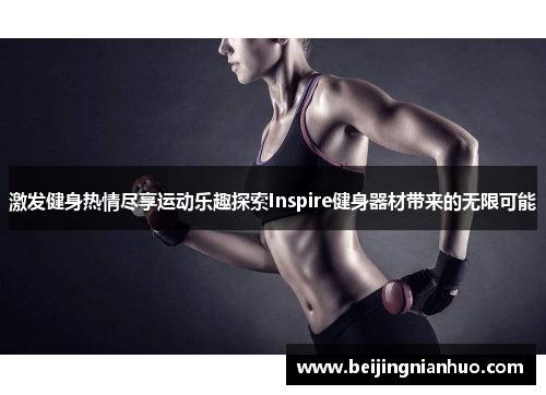 激发健身热情尽享运动乐趣探索Inspire健身器材带来的无限可能