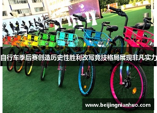 自行车季后赛创造历史性胜利改写竞技格局展现非凡实力