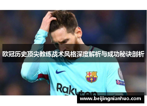 欧冠历史顶尖教练战术风格深度解析与成功秘诀剖析