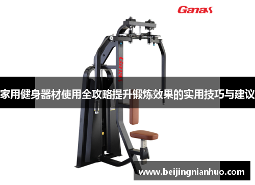 家用健身器材使用全攻略提升锻炼效果的实用技巧与建议