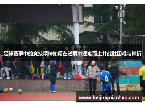 足球赛事中的竞技精神如何在逆境中迎难而上并战胜困难与挫折
