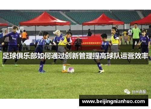 足球俱乐部如何通过创新管理提高球队运营效率