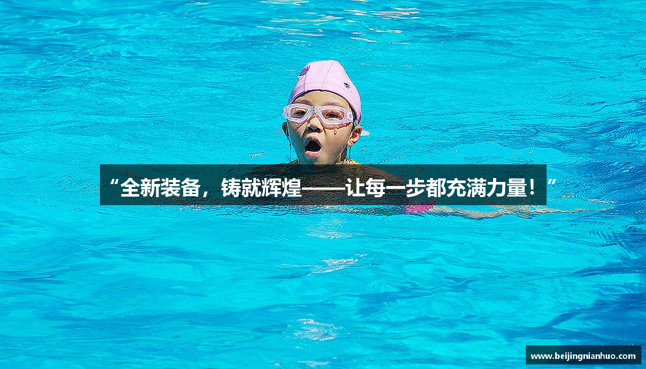 “全新装备，铸就辉煌——让每一步都充满力量！”